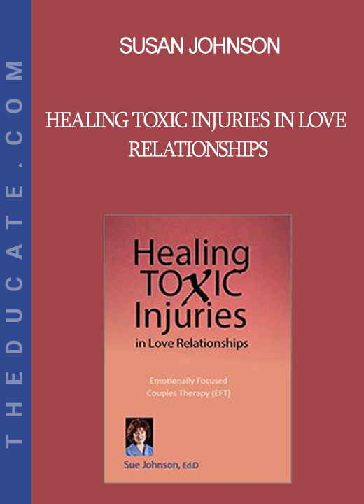 Susan Johnson - Healing Toxic Injuries in Love Relationships: Emotionally Focused Couples Therapy (EFT) with Dr. Sue Johnson