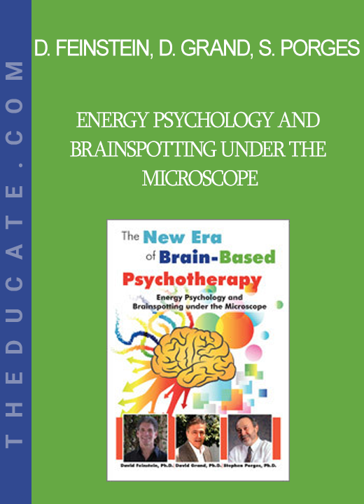 David Feinstein David Grand Stephen Porges - Energy Psychology and Brainspotting under the Microscope: The New Era of Brain-Based Psychotherapy