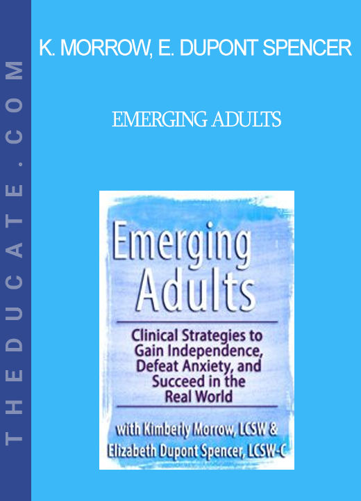 Kimberly Morrow Elizabeth DuPont Spencer - Emerging Adults: Clinical Strategies to Gain Independence Defeat Anxiety and Succeed in the Real World