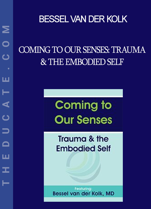 Bessel van der Kolk - Coming to Our Senses: Trauma & the Embodied Self