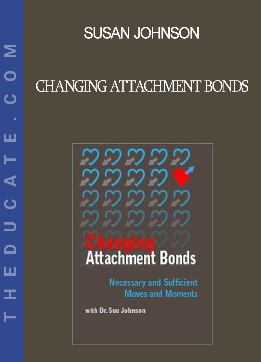 Susan Johnson - Changing Attachment Bonds: Necessary and Sufficient Moves and Moments with Dr. Sue Johnson