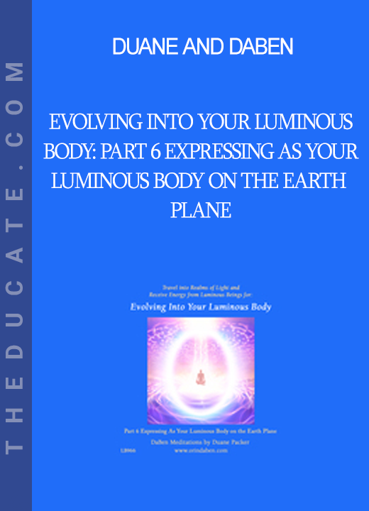 Duane and DaBen - Evolving Into Your Luminous Body: Part 6 Expressing as Your Luminous Body on the Earth Plane