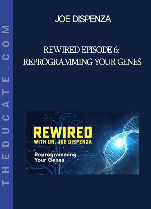 Joe Dispenza - Rewired Episode 6: Reprogramming Your Genes