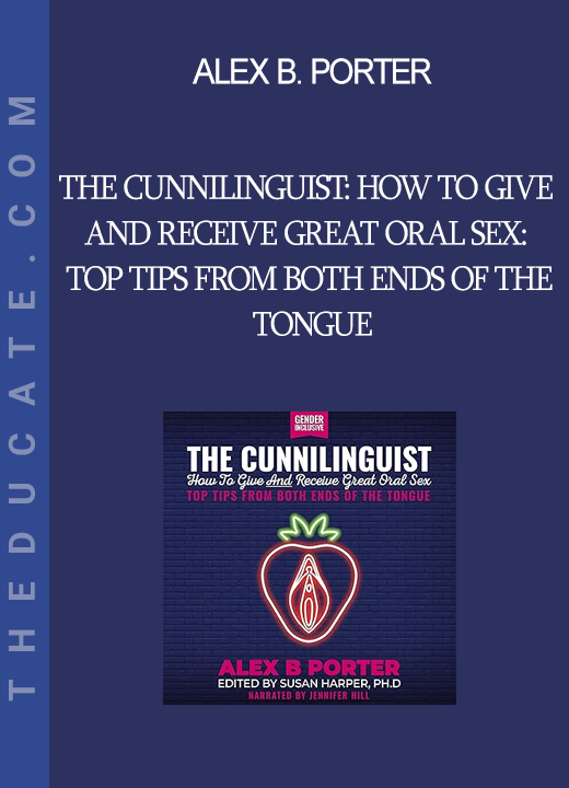 Alex B. Porter - The Cunnilinguist: How To Give And Receive Great Oral Sex: Top tips from both ends of the tongue