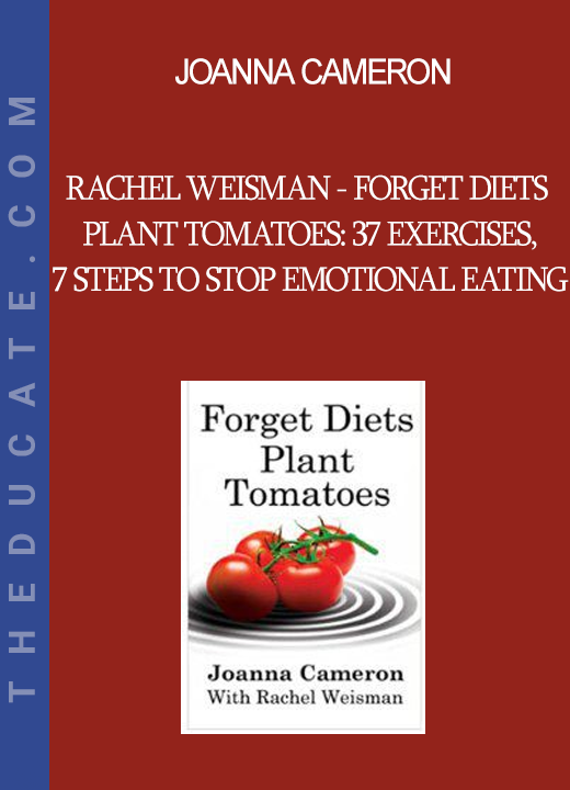 Joanna Cameron - Rachel Weisman - Forget Diets Plant Tomatoes: 37 Exercises 7 Steps to stop emotional eating