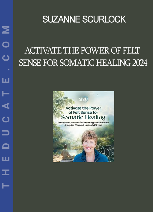 Suzanne Scurlock - Activate the Power of Felt Sense for Somatic Healing 2024