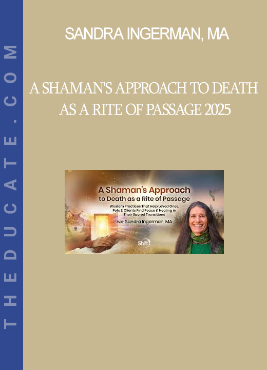 Sandra Ingerman, MA - A Shaman's Approach to Death as a Rite of Passage 2025